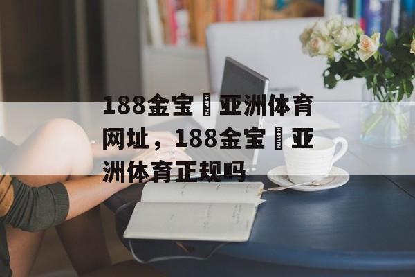 188金宝慱亚洲体育网址，188金宝慱亚洲体育正规吗