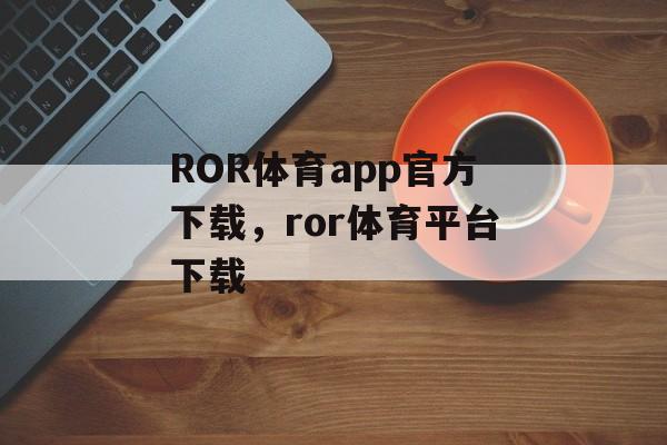 ROR体育app官方下载，ror体育平台下载