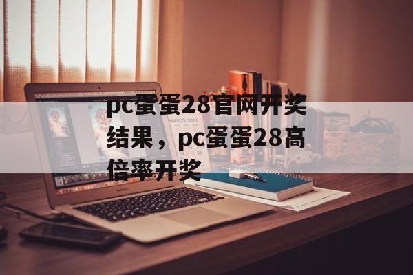 pc蛋蛋28官网开奖结果，pc蛋蛋28高倍率开奖