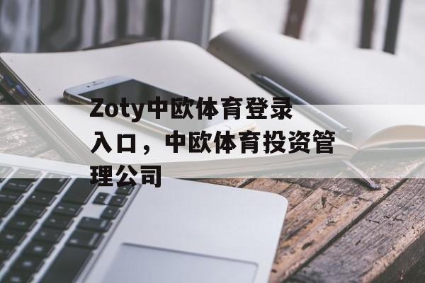 Zoty中欧体育登录入口，中欧体育投资管理公司