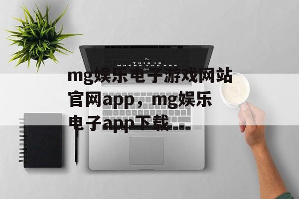 mg娱乐电子游戏网站官网app，mg娱乐电子app下载