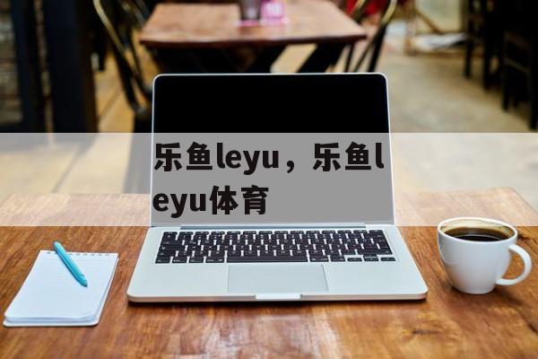 乐鱼leyu，乐鱼leyu体育