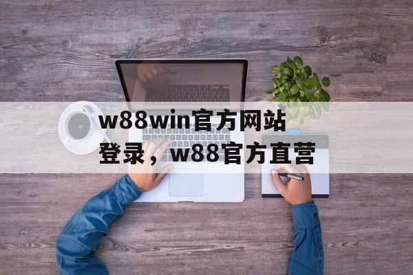 w88win官方网站登录，w88官方直营