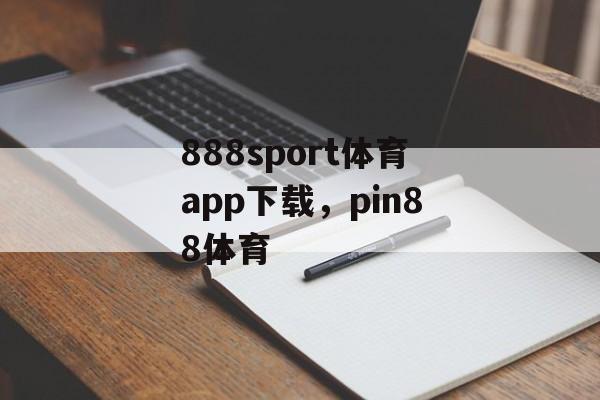 888sport体育app下载，pin88体育