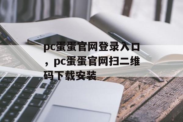 pc蛋蛋官网登录入口，pc蛋蛋官网扫二维码下载安装